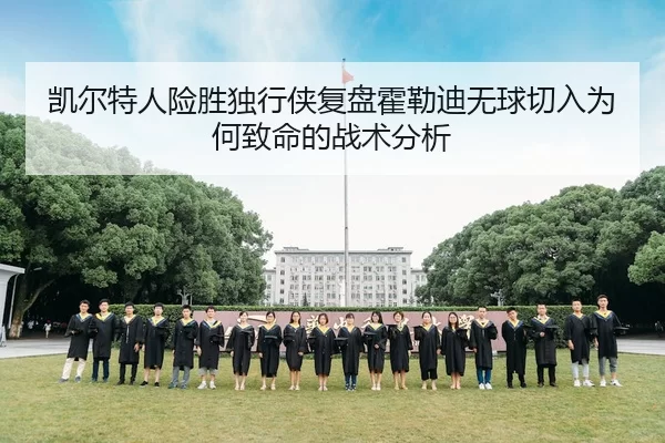 凯尔特人险胜独行侠复盘霍勒迪无球切入为何致命的战术分析