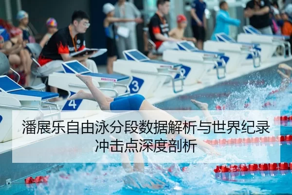 潘展乐自由泳分段数据解析与世界纪录冲击点深度剖析