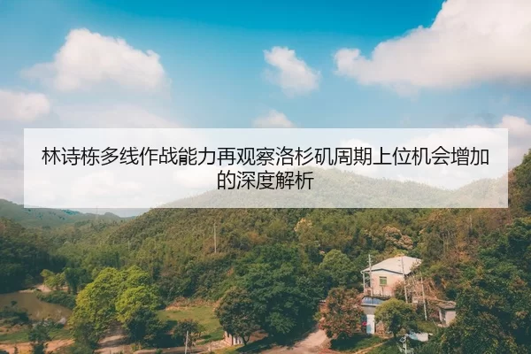 林诗栋多线作战能力再观察洛杉矶周期上位机会增加的深度解析