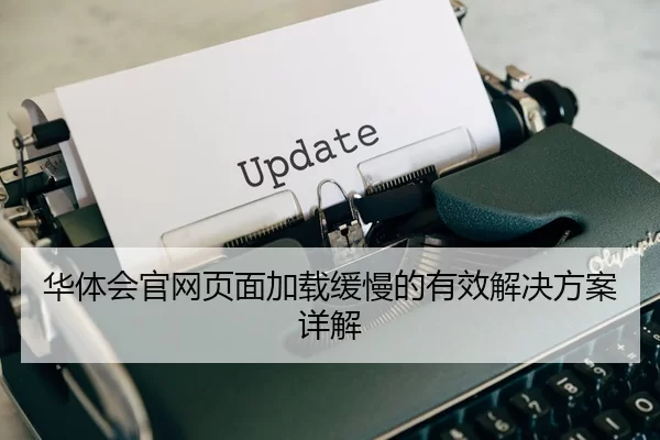 华体会官网页面加载缓慢的有效解决方案详解