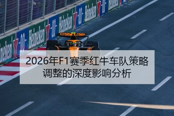 2026年F1赛季红牛车队策略调整的深度影响分析