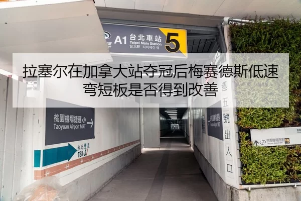 拉塞尔在加拿大站夺冠后梅赛德斯低速弯短板是否得到改善