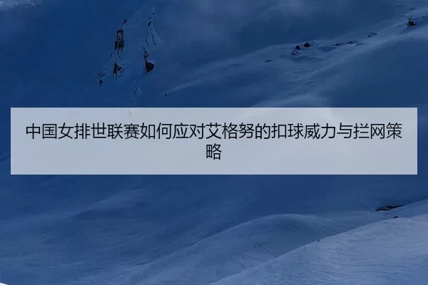 zhong-guo-nv-pai-shi-lian-sai-ru-he-ying-dui-ai-ge-nu-de-kou-qiu-wei-li-yu-lan-wang-ce-lve-2-355.jpg