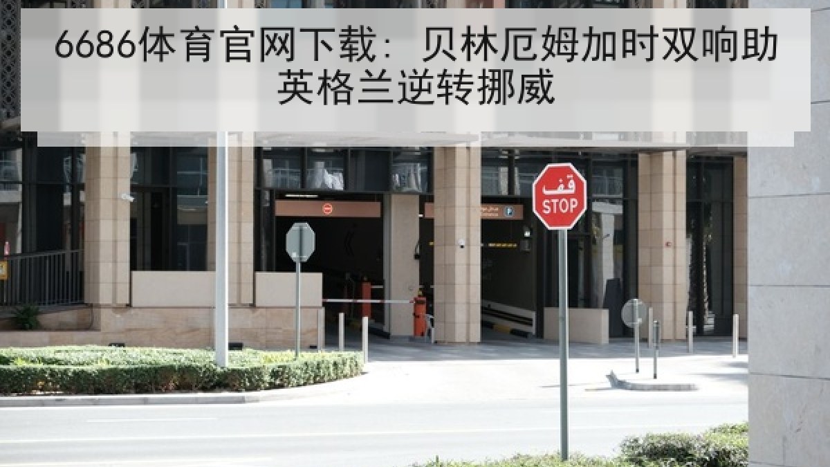 6686体育官网下载: 贝林厄姆加时双响助英格兰逆转挪威 6686体育官网下载: 贝林厄姆加时双响助英格兰逆转挪威