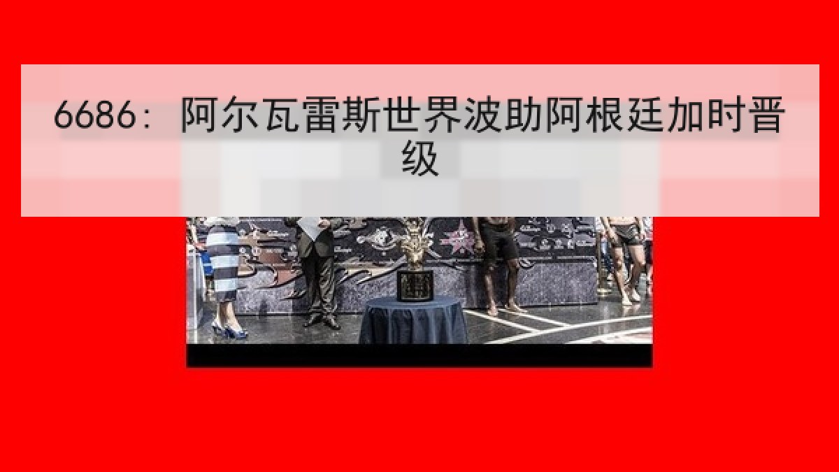 6686: 阿尔瓦雷斯世界波助阿根廷加时晋级