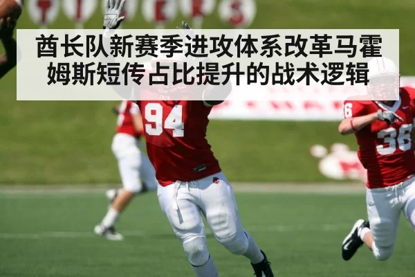 酋长队新赛季进攻体系改革马霍姆斯短传占比提升的战术逻辑