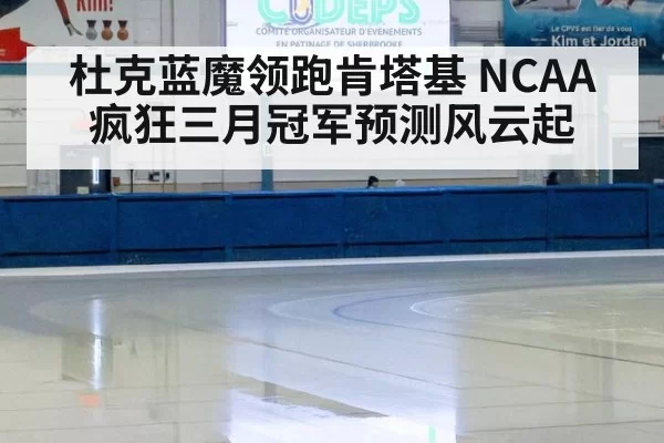 杜克蓝魔领跑肯塔基 NCAA疯狂三月冠军预测风云起