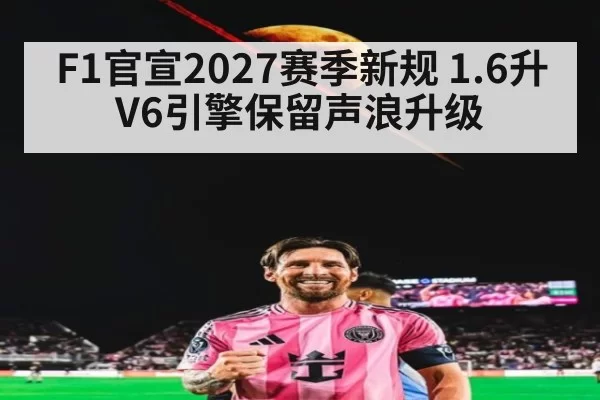 F1官宣2027赛季新规 1.6升V6引擎保留声浪升级