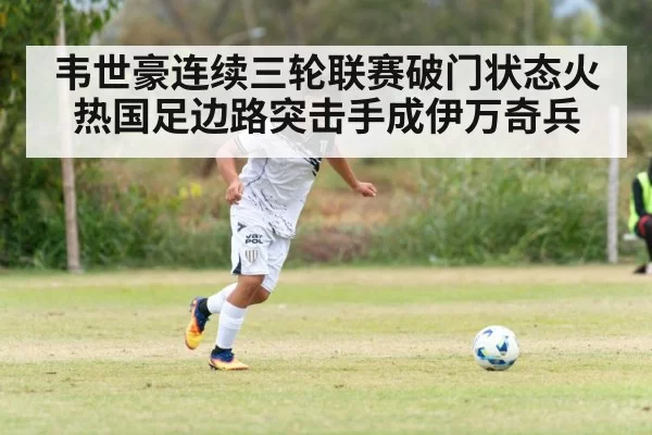 韦世豪连续三轮联赛破门状态火热国足边路突击手成伊万奇兵
