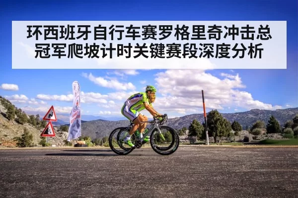 环西班牙自行车赛罗格里奇冲击总冠军爬坡计时关键赛段深度分析
