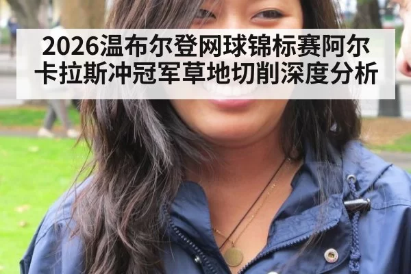 2026温布尔登网球锦标赛阿尔卡拉斯冲冠军草地切削深度分析